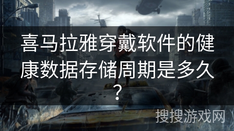 喜马拉雅穿戴软件的健康数据存储周期是多久？