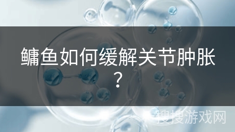 鳙鱼如何缓解关节肿胀？