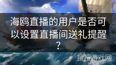 海鸥直播的用户是否可以设置直播间送礼提醒？