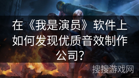 在《我是演员》软件上如何发现优质音效制作公司？