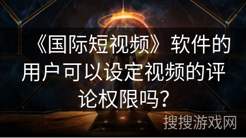 《国际短视频》软件的用户可以设定视频的评论权限吗？