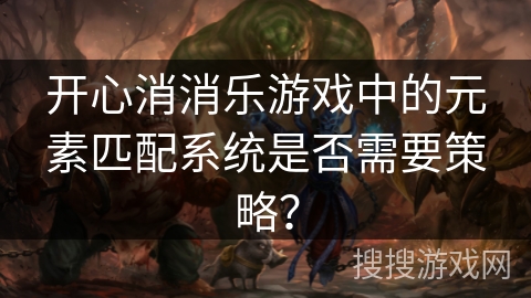 开心消消乐游戏中的元素匹配系统是否需要策略？