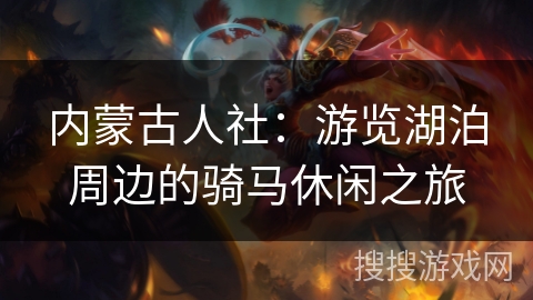 内蒙古人社：游览湖泊周边的骑马休闲之旅