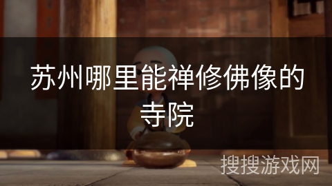 苏州哪里能禅修佛像的寺院