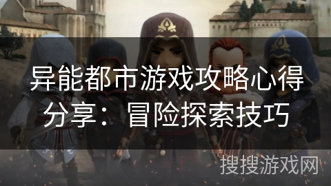 异能都市游戏攻略心得分享：冒险探索技巧