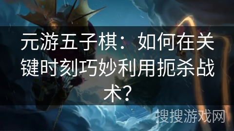 元游五子棋：如何在关键时刻巧妙利用扼杀战术？