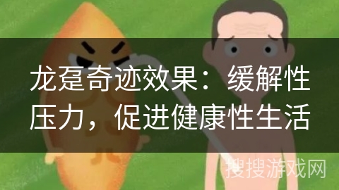龙趸奇迹效果：缓解性压力，促进健康性生活