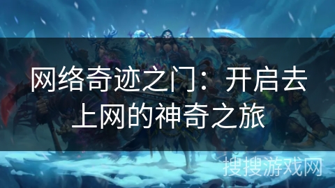 网络奇迹之门：开启去上网的神奇之旅