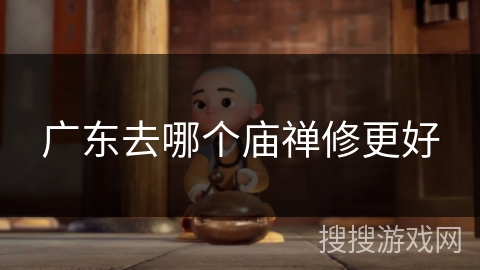 广东去哪个庙禅修更好 广东去哪个庙禅修更好