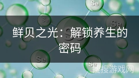 鲜贝之光：解锁养生的密码