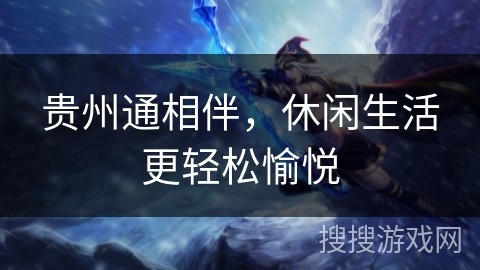 贵州通相伴,休闲生活更轻松愉悦 贵州通相伴,休闲生活更轻松愉悦