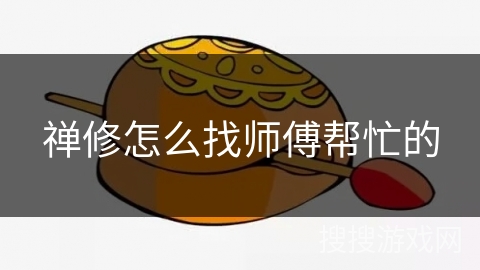 禅修怎么找师傅帮忙的 禅修怎么找师傅帮忙的