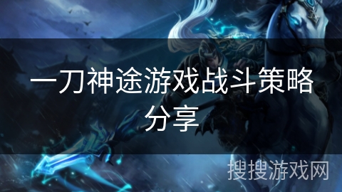 一刀神途游戏战斗策略分享