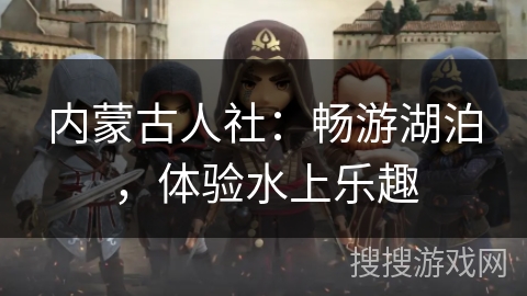 内蒙古人社:畅游湖泊,体验水上乐趣 内蒙古人社:畅游湖泊,体验水上乐趣