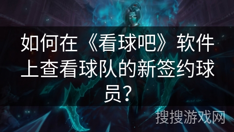 如何在《看球吧》软件上查看球队的新签约球员? 如何在《看球吧》软件上查看球队的新签约球员?