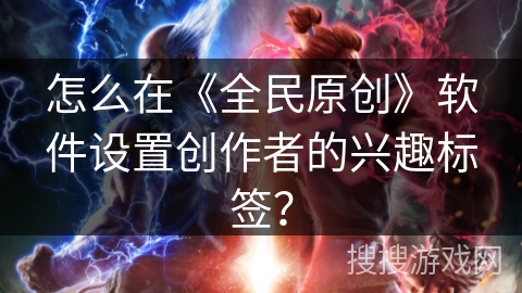 怎么在《全民原创》软件设置创作者的兴趣标签？