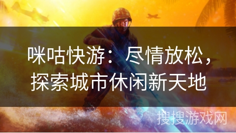 咪咕快游：尽情放松，探索城市休闲新天地