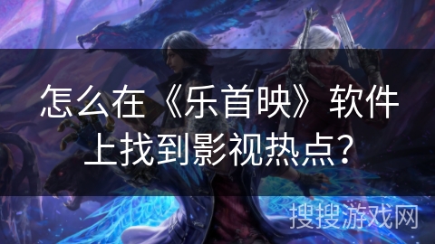 怎么在《乐首映》软件上找到影视热点？