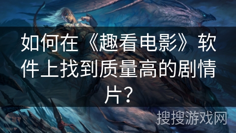 如何在《趣看电影》软件上找到质量高的剧情片? 如何在《趣看电影》软件上找到质量高的剧情片?