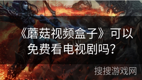 《蘑菇视频盒子》可以免费看电视剧吗？