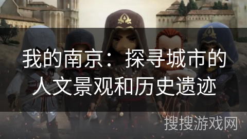 我的南京:探寻城市的人文景观和历史遗迹 我的南京:探寻城市的人文景观和历史遗迹