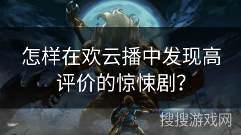 怎样在欢云播中发现高评价的惊悚剧？