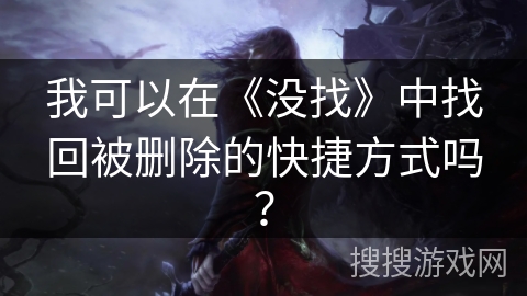 我可以在《没找》中找回被删除的快捷方式吗？