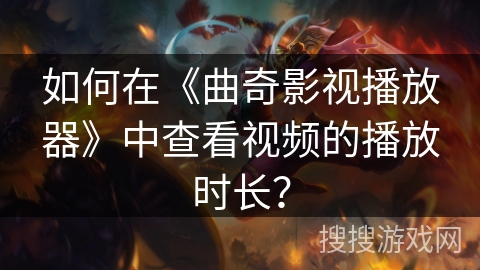 如何在《曲奇影视播放器》中查看视频的播放时长？