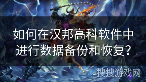 如何在汉邦高科软件中进行数据备份和恢复？