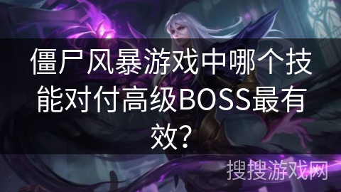 僵尸风暴游戏中哪个技能对付高级BOSS最有效？