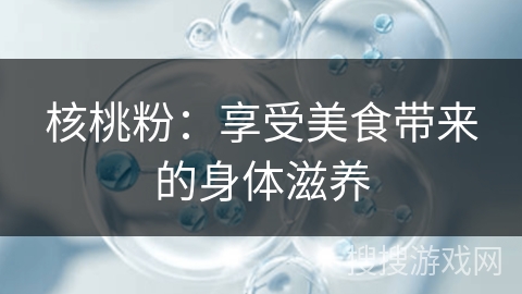 核桃粉：享受美食带来的身体滋养