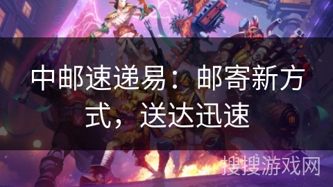 中邮速递易：邮寄新方式，送达迅速