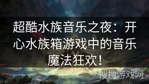 超酷水族音乐之夜：开心水族箱游戏中的音乐魔法狂欢！