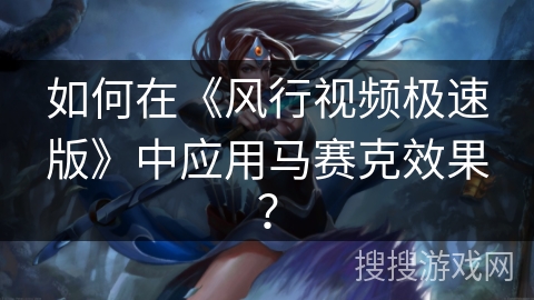 如何在《风行视频极速版》中应用马赛克效果？