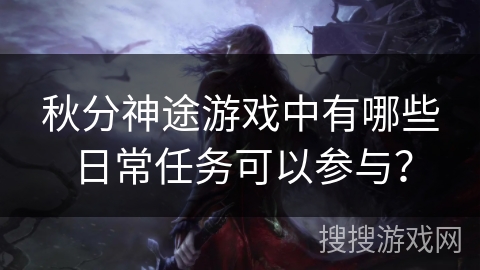 秋分神途游戏中有哪些日常任务可以参与？
