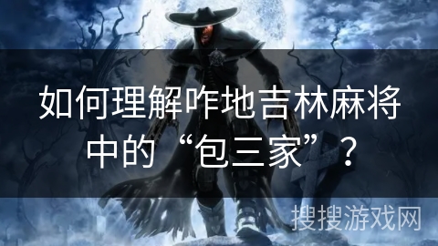 如何理解咋地吉林麻将中的“包三家”？