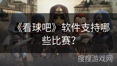 《看球吧》软件支持哪些比赛？