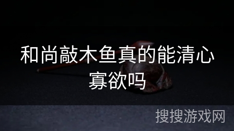 和尚敲木鱼真的能清心寡欲吗