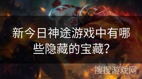 新今日神途游戏中有哪些隐藏的宝藏？