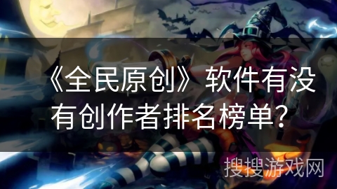 《全民原创》软件有没有创作者排名榜单? 《全民原创》软件有没有创作者排名榜单?