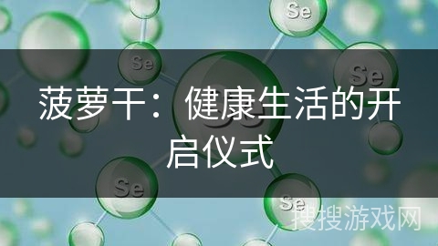 菠萝干：健康生活的开启仪式