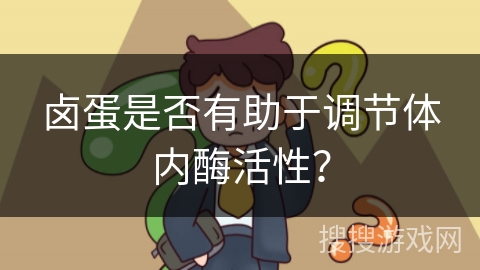 卤蛋是否有助于调节体内酶活性？