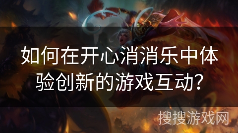 如何在开心消消乐中体验创新的游戏互动？