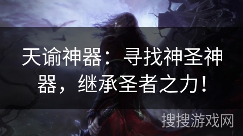 天谕神器：寻找神圣神器，继承圣者之力！