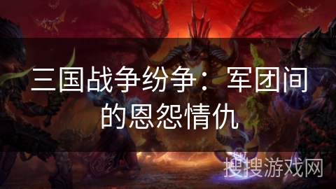 三国战争纷争：军团间的恩怨情仇