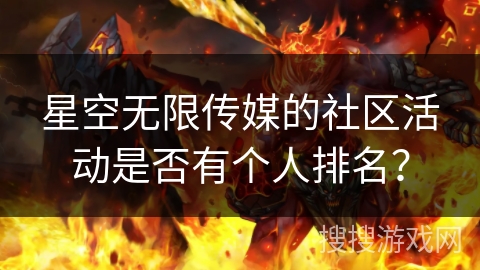 星空无限传媒的社区活动是否有个人排名? 星空无限传媒的社区活动是否有个人排名?