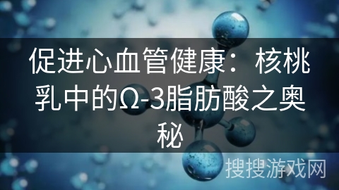 促进心血管健康：核桃乳中的Ω-3脂肪酸之奥秘