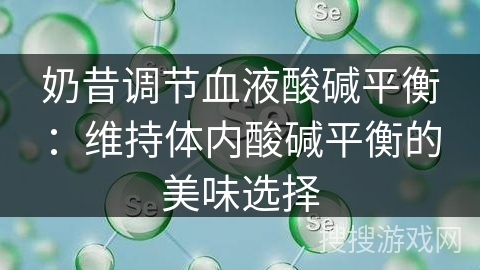 奶昔调节血液酸碱平衡：维持体内酸碱平衡的美味选择
