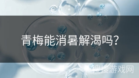青梅能消暑解渴吗? 青梅能消暑解渴吗?
