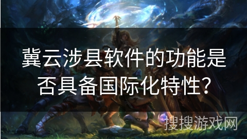 冀云涉县软件的功能是否具备国际化特性？